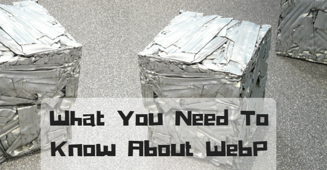 What You Need To Know About WebP